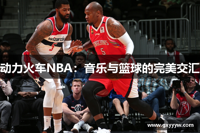 动力火车NBA：音乐与篮球的完美交汇