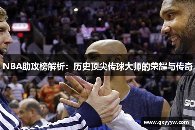 NBA助攻榜解析：历史顶尖传球大师的荣耀与传奇