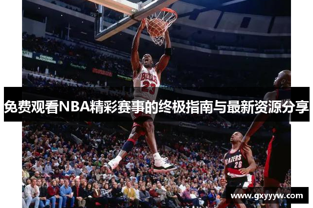 免费观看NBA精彩赛事的终极指南与最新资源分享