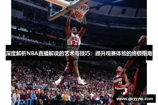 深度解析NBA直播解说的艺术与技巧：提升观赛体验的终极指南